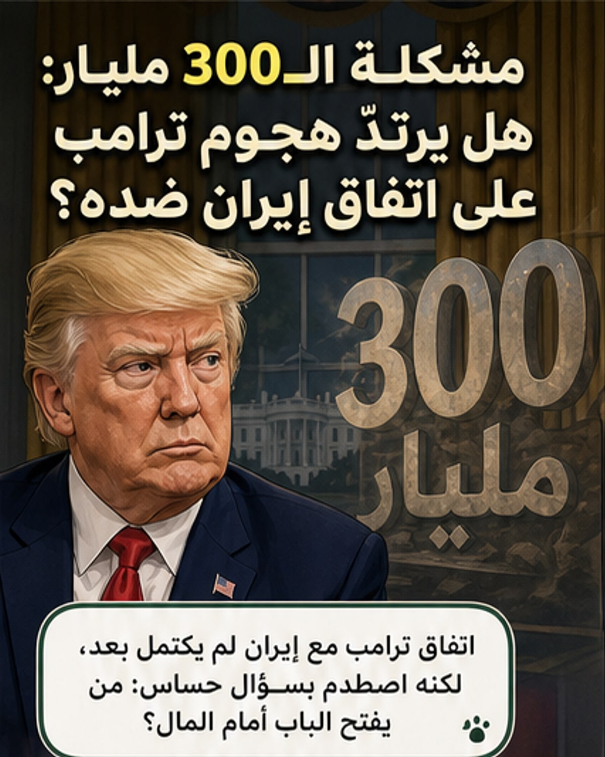 رسم توضيحي يظهر الرئيس الأمريكي دونالد ترامب وهو يقف أمام خريطة للشرق الأوسط، مع رمز مالي بقيمة 300 مليار دولار يطفو في الهواء، بينما تظهر صور صغيرة لتصريحات سابقة له تنتقد دفع أموال لإيران